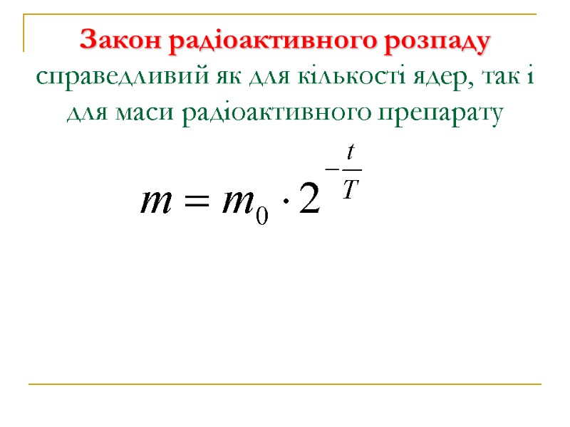 Закон радіоактивного розпаду справедливий як для кількості ядер, так і для маси радіоактивного препарату
